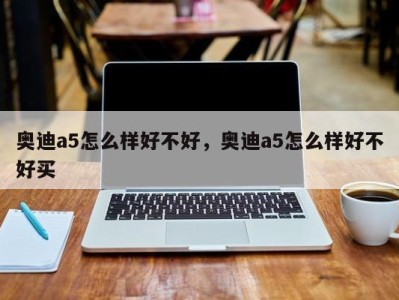 奥迪a5怎么样好不好，奥迪a5怎么样好不好买