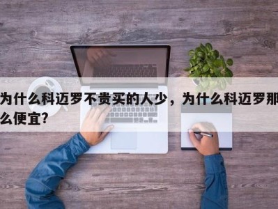 为什么科迈罗不贵买的人少，为什么科迈罗那么便宜?