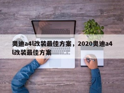 奥迪a4l改装最佳方案，2020奥迪a4l改装最佳方案