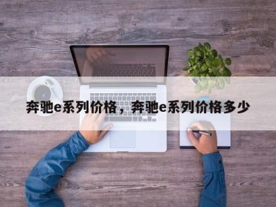 奔驰e系列价格，奔驰e系列价格多少