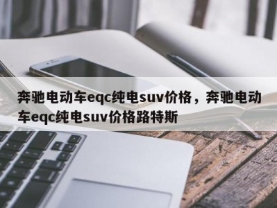 奔驰电动车eqc纯电suv价格，奔驰电动车eqc纯电suv价格路特斯