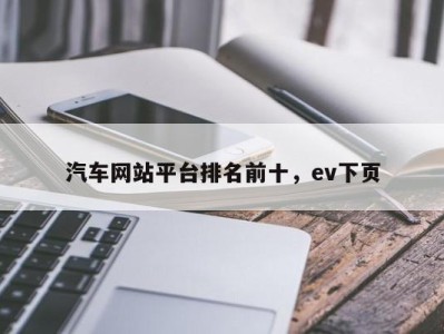 汽车网站平台排名前十，ev下页