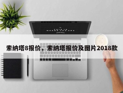 索纳塔8报价，索纳塔报价及图片2018款