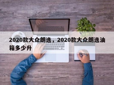 2020款大众朗逸，2020款大众朗逸油箱多少升