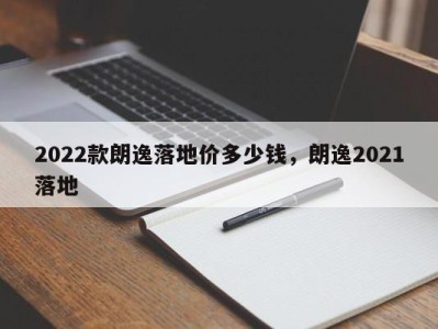 2022款朗逸落地价多少钱，朗逸2021落地