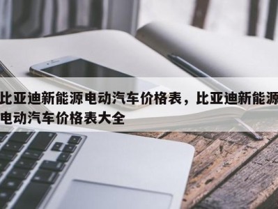 比亚迪新能源电动汽车价格表，比亚迪新能源电动汽车价格表大全