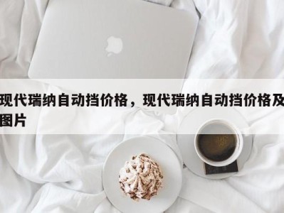 现代瑞纳自动挡价格，现代瑞纳自动挡价格及图片