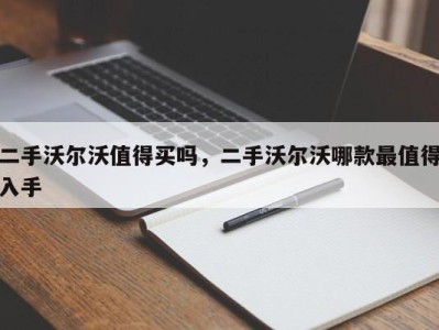 二手沃尔沃值得买吗，二手沃尔沃哪款最值得入手