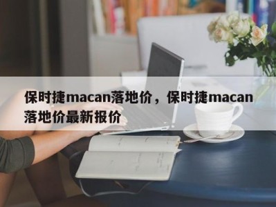 保时捷macan落地价，保时捷macan落地价最新报价