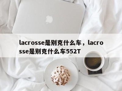 lacrosse是别克什么车，lacrosse是别克什么车552T