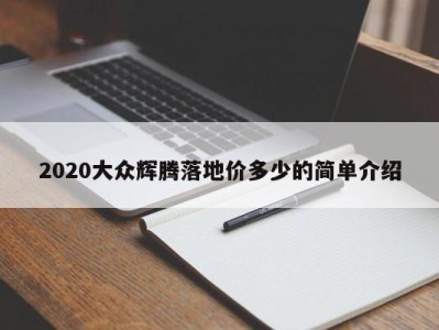 2020大众辉腾落地价多少的简单介绍