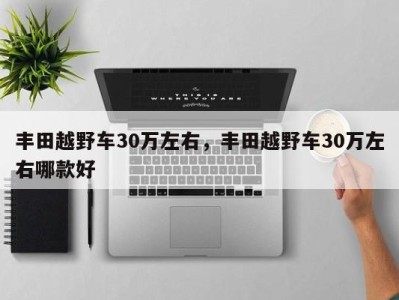 丰田越野车30万左右，丰田越野车30万左右哪款好