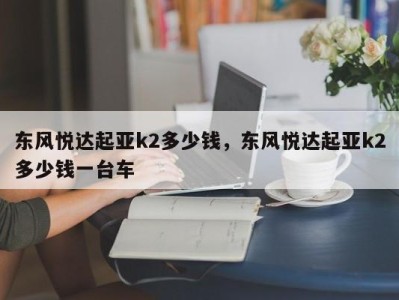 东风悦达起亚k2多少钱，东风悦达起亚k2多少钱一台车