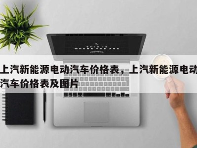 上汽新能源电动汽车价格表，上汽新能源电动汽车价格表及图片