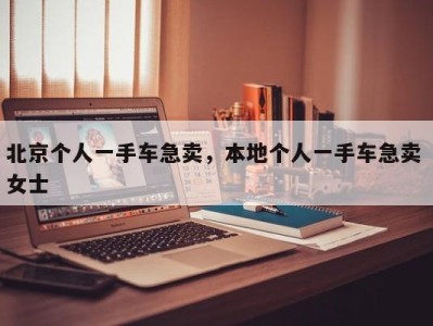 北京个人一手车急卖，本地个人一手车急卖 女士