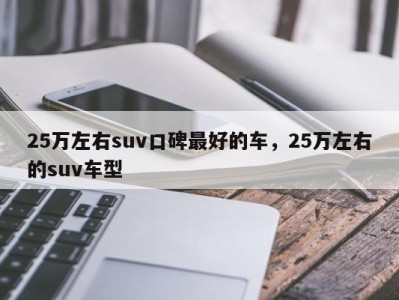 25万左右suv口碑最好的车，25万左右的suv车型