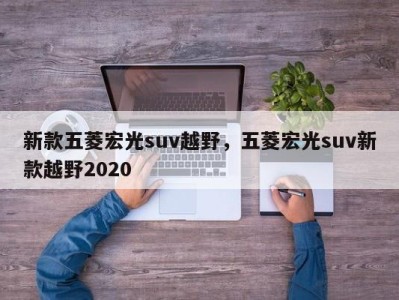 新款五菱宏光suv越野，五菱宏光suv新款越野2020