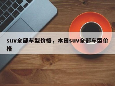 suv全部车型价格，本田suv全部车型价格