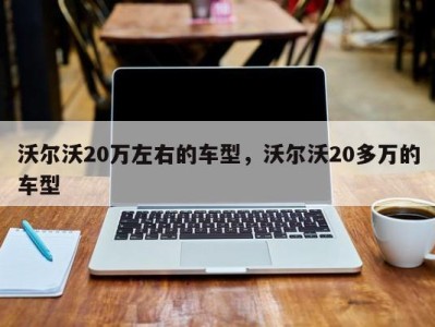 沃尔沃20万左右的车型，沃尔沃20多万的车型