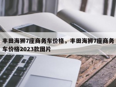 丰田海狮7座商务车价格，丰田海狮7座商务车价格2023款图片