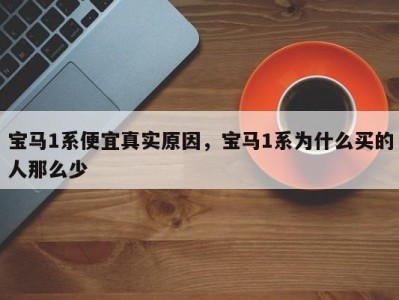 宝马1系便宜真实原因，宝马1系为什么买的人那么少