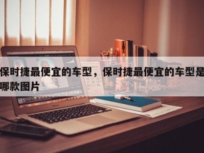 保时捷最便宜的车型，保时捷最便宜的车型是哪款图片