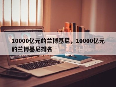 10000亿元的兰博基尼，10000亿元的兰博基尼排名