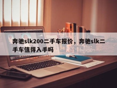 奔驰slk200二手车报价，奔驰slk二手车值得入手吗