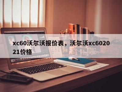 xc60沃尔沃报价表，沃尔沃xc602021价格