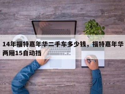 14年福特嘉年华二手车多少钱，福特嘉年华两厢15自动挡