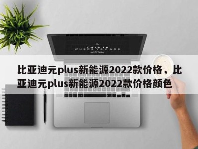 比亚迪元plus新能源2022款价格，比亚迪元plus新能源2022款价格颜色