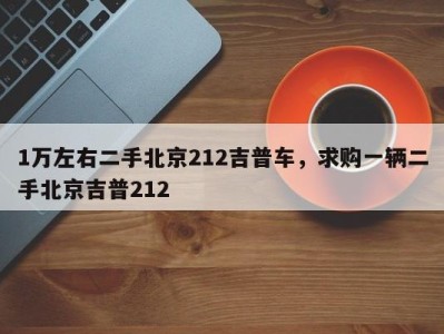 1万左右二手北京212吉普车，求购一辆二手北京吉普212