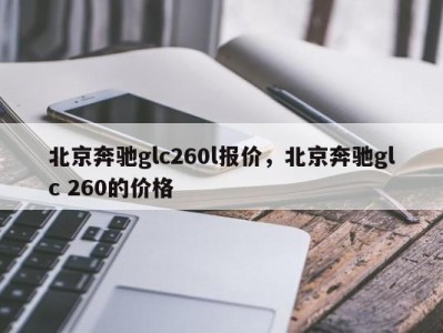 北京奔驰glc260l报价，北京奔驰glc 260的价格