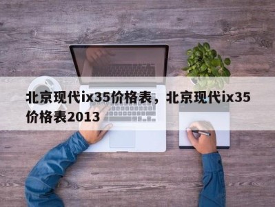 北京现代ix35价格表，北京现代ix35价格表2013