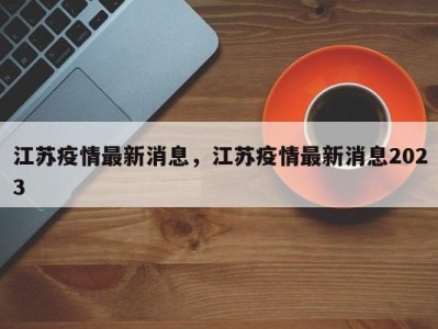 江苏疫情最新消息，江苏疫情最新消息2023