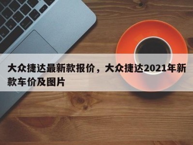 大众捷达最新款报价，大众捷达2021年新款车价及图片