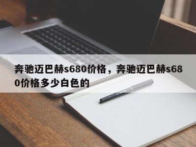 奔驰迈巴赫s680价格，奔驰迈巴赫s680价格多少白色的