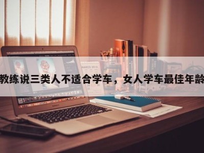 教练说三类人不适合学车，女人学车最佳年龄