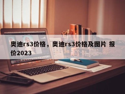 奥迪rs3价格，奥迪rs3价格及图片 报价2023