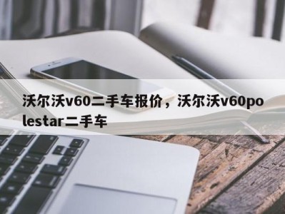 沃尔沃v60二手车报价，沃尔沃v60polestar二手车