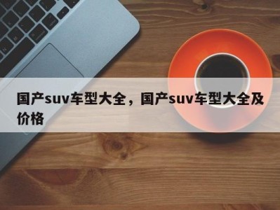 国产suv车型大全，国产suv车型大全及价格