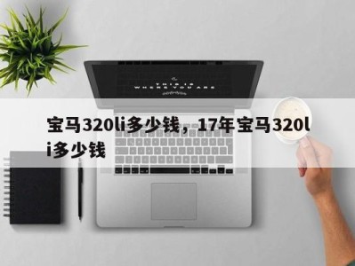 宝马320li多少钱，17年宝马320li多少钱