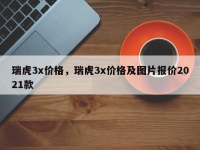 瑞虎3x价格，瑞虎3x价格及图片报价2021款