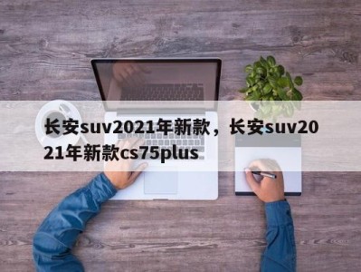 长安suv2021年新款，长安suv2021年新款cs75plus