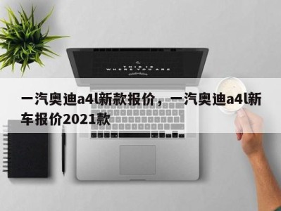 一汽奥迪a4l新款报价，一汽奥迪a4l新车报价2021款