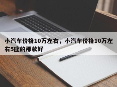 小汽车价格10万左右，小汽车价格10万左右5座的那款好