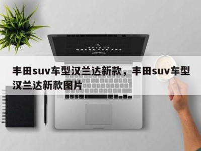 丰田suv车型汉兰达新款，丰田suv车型汉兰达新款图片