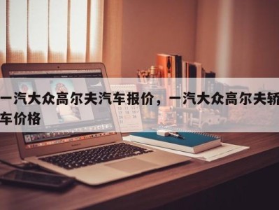 一汽大众高尔夫汽车报价，一汽大众高尔夫轿车价格