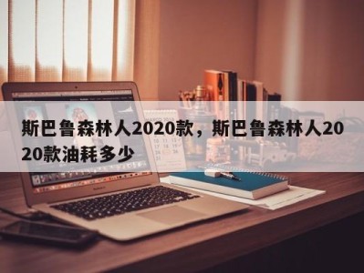 斯巴鲁森林人2020款，斯巴鲁森林人2020款油耗多少