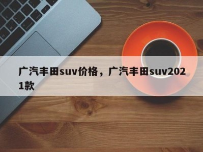 广汽丰田suv价格，广汽丰田suv2021款